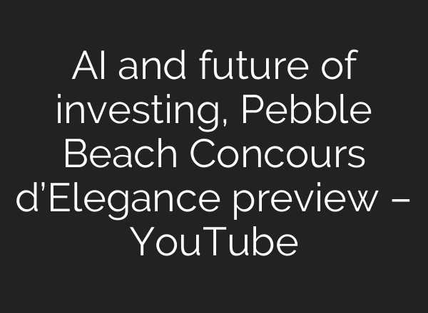 AI and future of investing, Pebble Beach Concours d’Elegance preview – YouTube