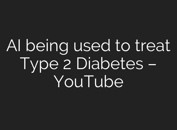 AI being used to treat Type 2 Diabetes – YouTube