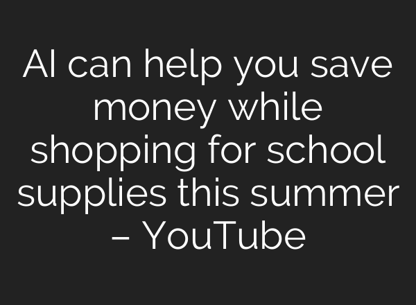 AI can help you save money while shopping for school supplies this summer – YouTube