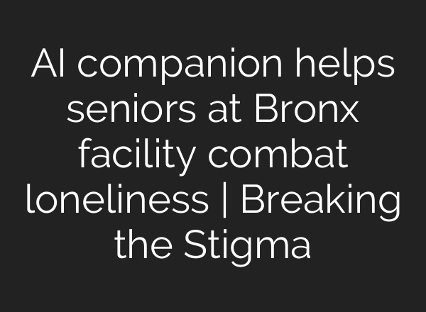 AI companion helps seniors at Bronx facility combat loneliness | Breaking the Stigma