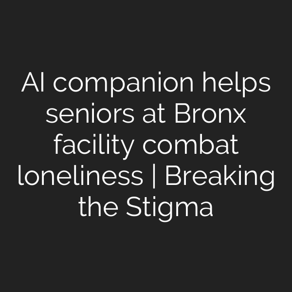 AI companion helps seniors at Bronx facility combat loneliness | Breaking the Stigma