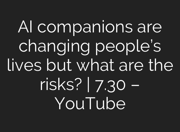 AI companions are changing people’s lives but what are the risks? | 7.30 – YouTube