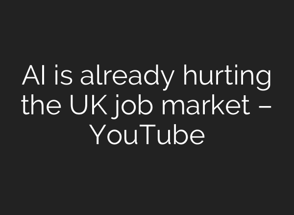 AI is already hurting the UK job market – YouTube