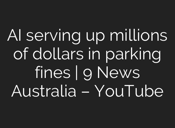 AI serving up millions of dollars in parking fines | 9 News Australia – YouTube