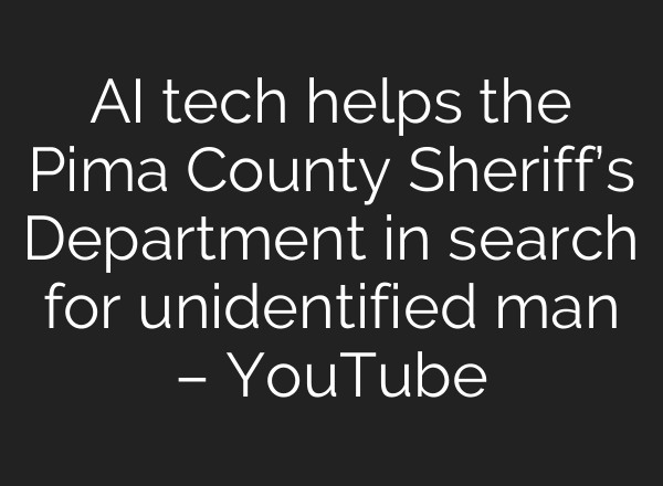 AI tech helps the Pima County Sheriff’s Department in search for unidentified man – YouTube