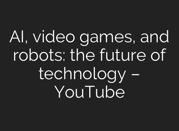 AI, video games, and robots: the future of technology – YouTube