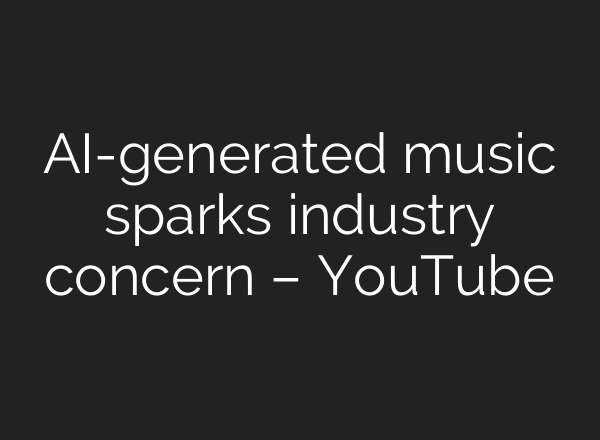 AI-generated music sparks industry concern – YouTube