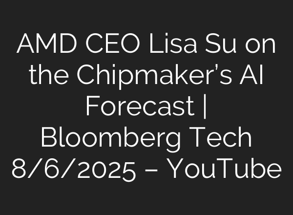 AMD CEO Lisa Su on the Chipmaker’s AI Forecast | Bloomberg Tech 8/6/2025 – YouTube