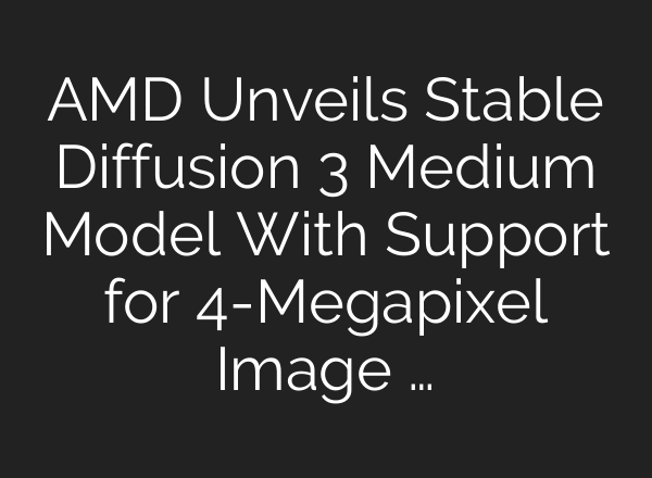 AMD Unveils Stable Diffusion 3 Medium Model With Support for 4-Megapixel Image …