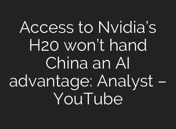 Access to Nvidia’s H20 won’t hand China an AI advantage: Analyst – YouTube