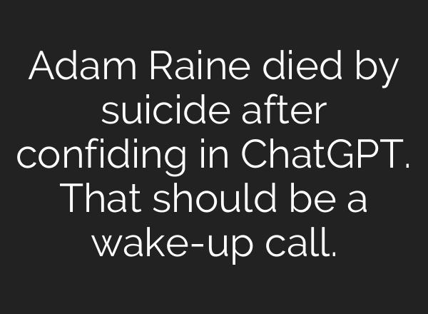 Adam Raine died by suicide after confiding in ChatGPT. That should be a wake-up call.