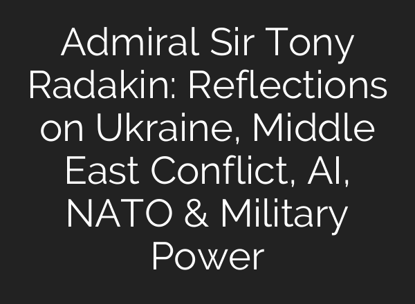 Admiral Sir Tony Radakin: Reflections on Ukraine, Middle East Conflict, AI, NATO & Military Power