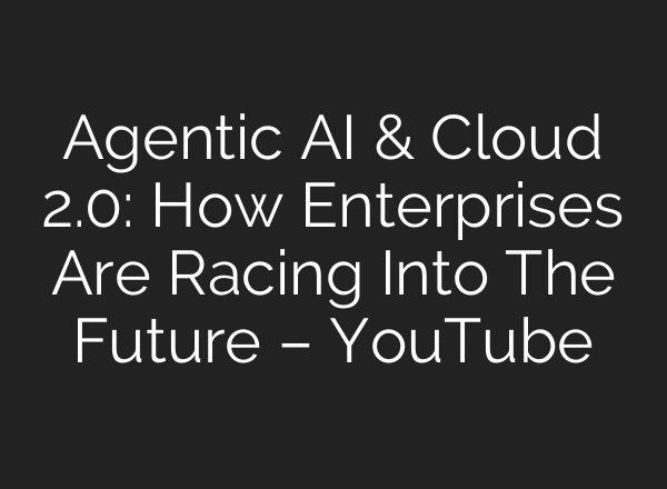 Agentic AI & Cloud 2.0: How Enterprises Are Racing Into The Future – YouTube