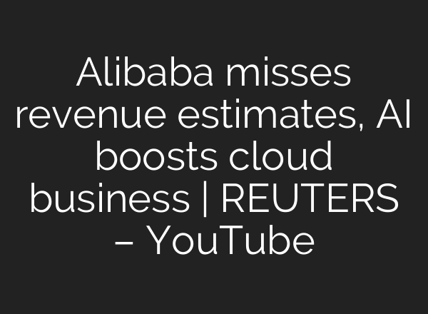 Alibaba misses revenue estimates, AI boosts cloud business | REUTERS – YouTube