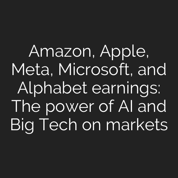 Amazon, Apple, Meta, Microsoft, and Alphabet earnings: The power of AI and Big Tech on markets