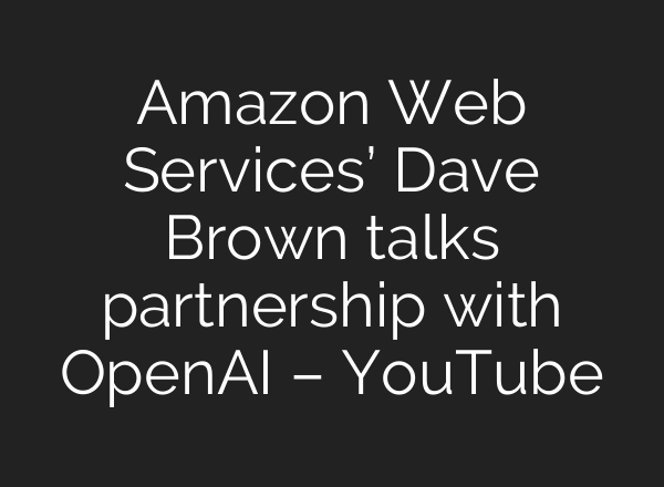 Amazon Web Services’ Dave Brown talks partnership with OpenAI – YouTube