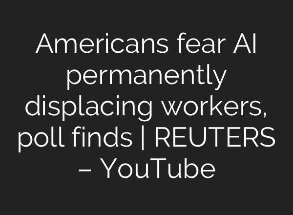 Americans fear AI permanently displacing workers, poll finds | REUTERS – YouTube