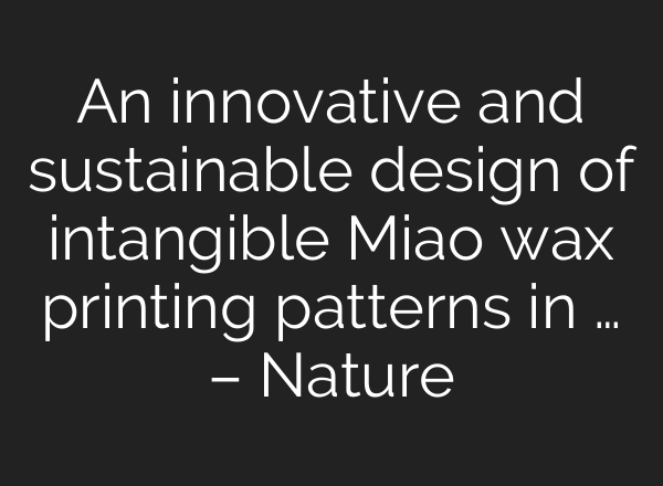 An innovative and sustainable design of intangible Miao wax printing patterns in … – Nature