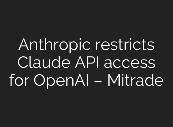 Anthropic restricts Claude API access for OpenAI – Mitrade