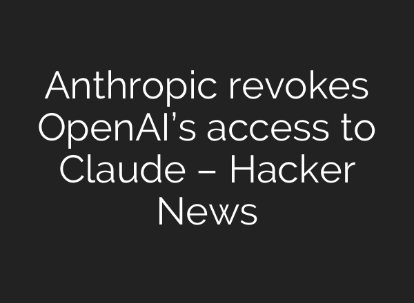 Anthropic revokes OpenAI’s access to Claude – Hacker News