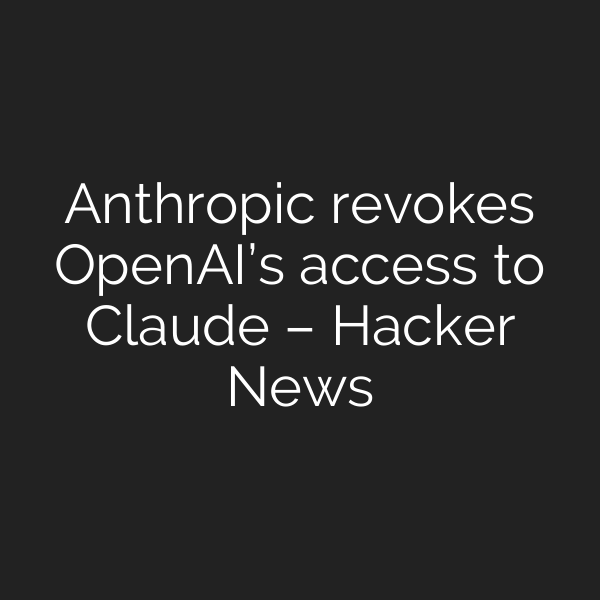 Anthropic revokes OpenAI’s access to Claude – Hacker News
