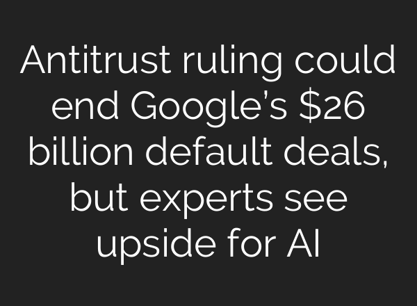 Antitrust ruling could end Google’s $26 billion default deals, but experts see upside for AI