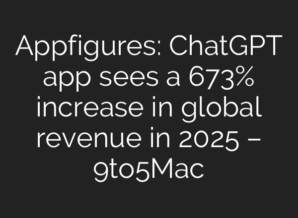 Appfigures: ChatGPT app sees a 673% increase in global revenue in 2025 – 9to5Mac