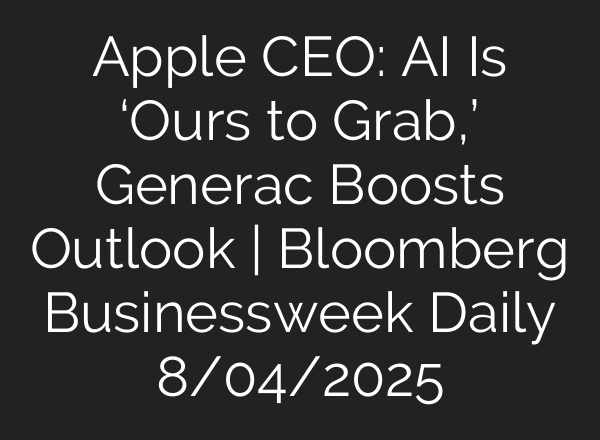Apple CEO: AI Is ‘Ours to Grab,’ Generac Boosts Outlook | Bloomberg Businessweek Daily 8/04/2025