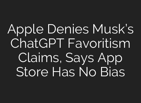 Apple Denies Musk’s ChatGPT Favoritism Claims, Says App Store Has No Bias