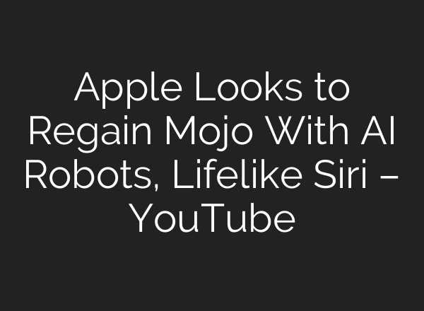 Apple Looks to Regain Mojo With AI Robots, Lifelike Siri – YouTube