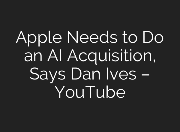 Apple Needs to Do an AI Acquisition, Says Dan Ives – YouTube