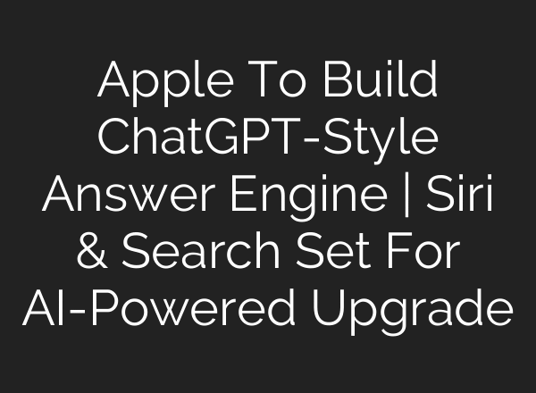 Apple To Build ChatGPT-Style Answer Engine | Siri & Search Set For AI-Powered Upgrade
