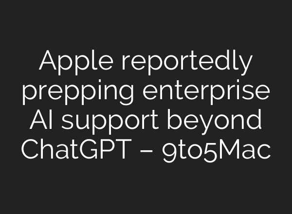 Apple reportedly prepping enterprise AI support beyond ChatGPT – 9to5Mac