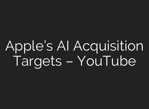 Apple’s AI Acquisition Targets – YouTube