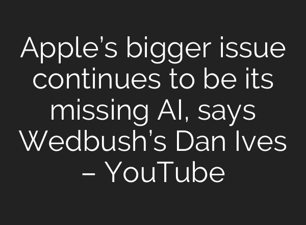 Apple’s bigger issue continues to be its missing AI, says Wedbush’s Dan Ives – YouTube