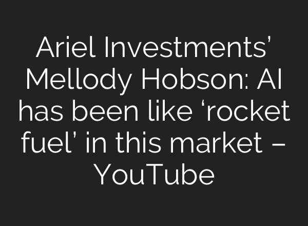 Ariel Investments’ Mellody Hobson: AI has been like ‘rocket fuel’ in this market – YouTube