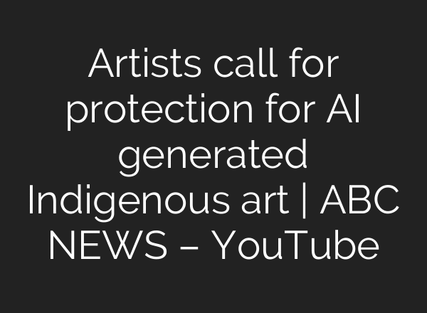 Artists call for protection for AI generated Indigenous art | ABC NEWS – YouTube