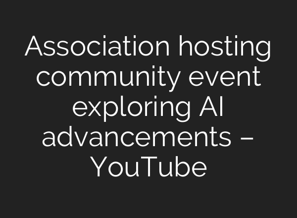 Association hosting community event exploring AI advancements – YouTube