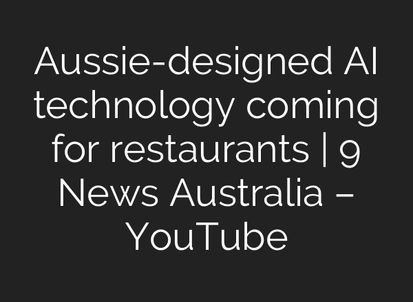 Aussie-designed AI technology coming for restaurants | 9 News Australia – YouTube