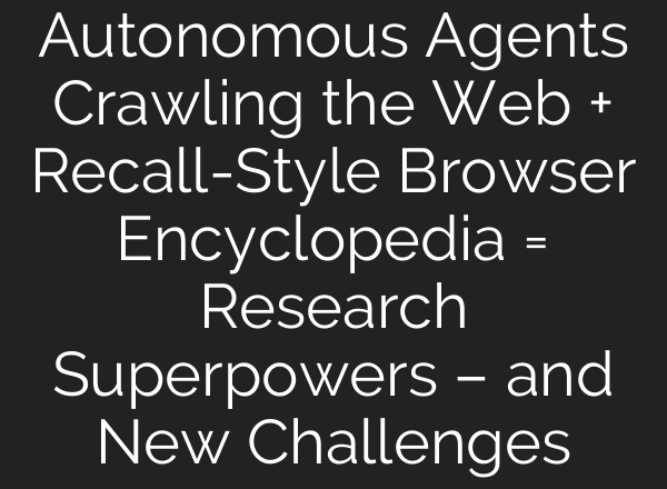 Autonomous Agents Crawling the Web + Recall-Style Browser Encyclopedia = Research Superpowers – and New Challenges