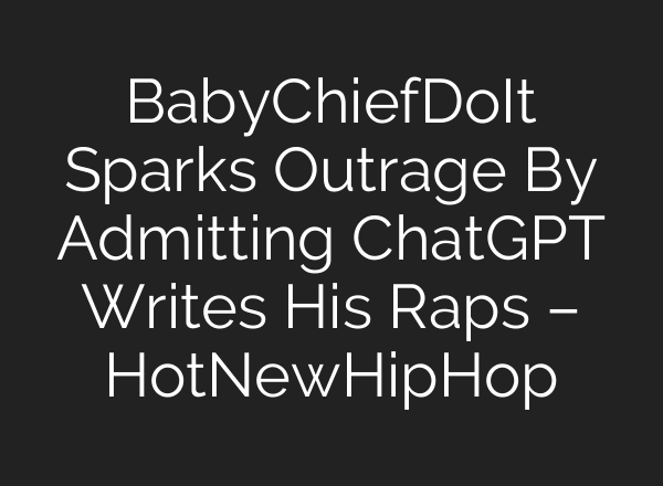 BabyChiefDoIt Sparks Outrage By Admitting ChatGPT Writes His Raps – HotNewHipHop