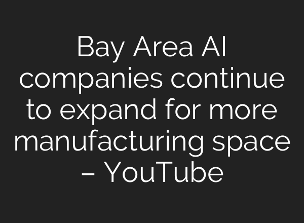 Bay Area AI companies continue to expand for more manufacturing space – YouTube
