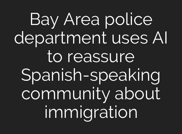 Bay Area police department uses AI to reassure Spanish-speaking community about immigration