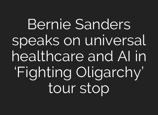 Bernie Sanders speaks on universal healthcare and AI in ‘Fighting Oligarchy’ tour stop