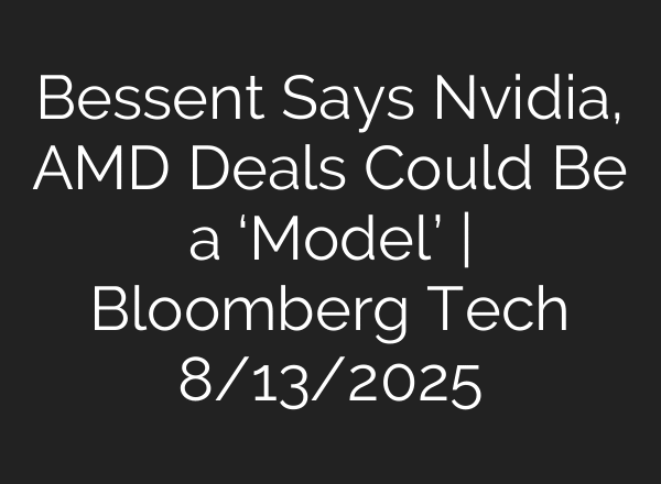Bessent Says Nvidia, AMD Deals Could Be a ‘Model’ | Bloomberg Tech 8/13/2025