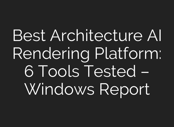 Best Architecture AI Rendering Platform: 6 Tools Tested – Windows Report