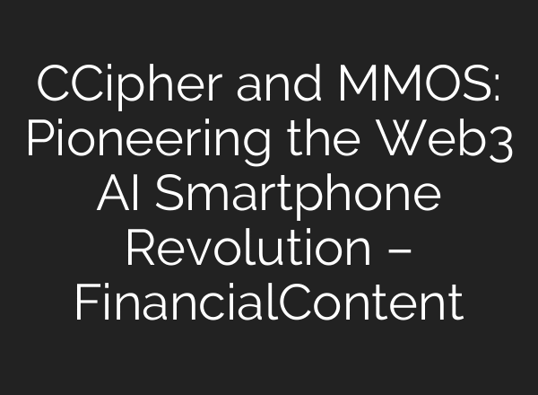 CCipher and MMOS: Pioneering the Web3 AI Smartphone Revolution – FinancialContent