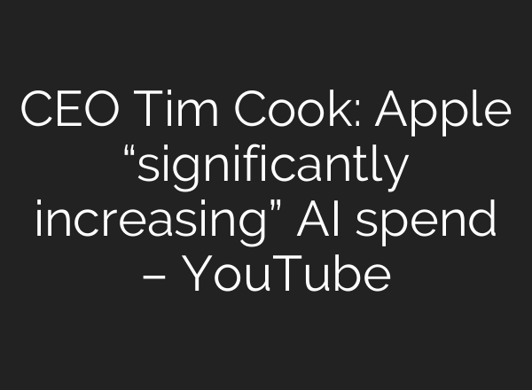 CEO Tim Cook: Apple “significantly increasing” AI spend – YouTube