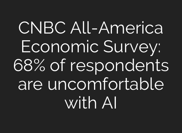 CNBC All-America Economic Survey: 68% of respondents are uncomfortable with AI