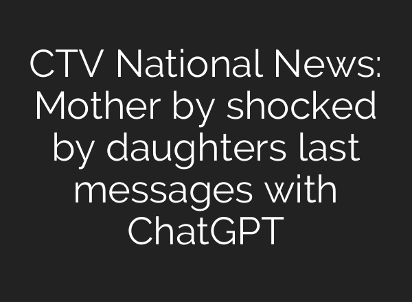 CTV National News: Mother by shocked by daughters last messages with ChatGPT